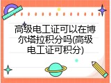 高级电工证可以在博尔塔拉积分吗(高级电工证可积分)
