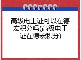 高级电工证可以在德宏积分吗(高级电工证在德宏积分)