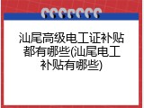 汕尾高级电工证补贴都有哪些(汕尾电工补贴有哪些)