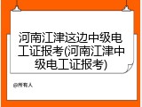 河南江津这边中级电工证报考(河南江津中级电工证报考)