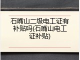 石嘴山二级电工证有补贴吗(石嘴山电工证补贴)