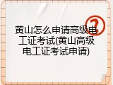 黄山怎么申请高级电工证考试(黄山高级电工证考试申请)