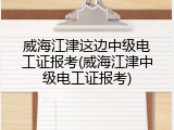 威海江津这边中级电工证报考(威海江津中级电工证报考)