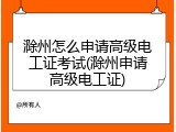 滁州怎么申请高级电工证考试(滁州申请高级电工证)