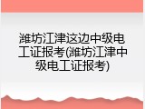潍坊江津这边中级电工证报考(潍坊江津中级电工证报考)