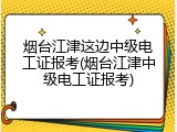 烟台江津这边中级电工证报考(烟台江津中级电工证报考)