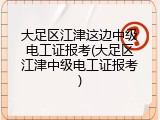 大足区江津这边中级电工证报考(大足区江津中级电工证报考)