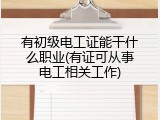 有初级电工证能干什么职业(有证可从事电工相关工作)