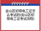 金山区初级电工证怎么考试的(金山区初级电工证考试流程)