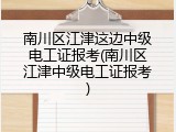 南川区江津这边中级电工证报考(南川区江津中级电工证报考)