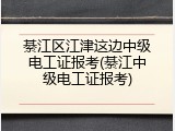 綦江区江津这边中级电工证报考(綦江中级电工证报考)