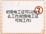 初级电工证可以找什么工作(初级电工证可找工作)