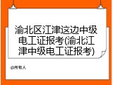 渝北区江津这边中级电工证报考(渝北江津中级电工证报考)