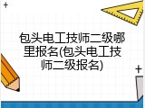 包头电工技师二级哪里报名(包头电工技师二级报名)