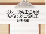 长沙二级电工证有补贴吗(长沙二级电工证补贴)
