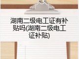 湖南二级电工证有补贴吗(湖南二级电工证补贴)