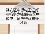 静安区中级电工证好考吗多少钱(静安区中级电工证考得容易多少钱)
