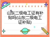 山东二级电工证有补贴吗(山东二级电工证补贴)