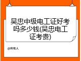 吴忠中级电工证好考吗多少钱(吴忠电工证考贵)