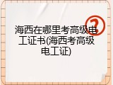 海西在哪里考高级电工证书(海西考高级电工证)