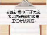 赤峰初级电工证怎么考试的(赤峰初级电工证考试流程)