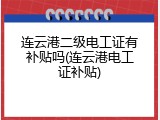 连云港二级电工证有补贴吗(连云港电工证补贴)