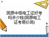 固原中级电工证好考吗多少钱(固原电工证考易价高)