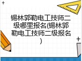 锡林郭勒电工技师二级哪里报名(锡林郭勒电工技师二级报名)