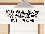 和田中级电工证好考吗多少钱(和田中级电工证考费用)