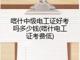喀什中级电工证好考吗多少钱(喀什电工证考费低)