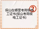 保山在哪里考高级电工证书(保山考高级电工证书)