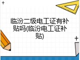 临汾二级电工证有补贴吗(临汾电工证补贴)