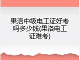 果洛中级电工证好考吗多少钱(果洛电工证难考)
