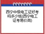 西宁中级电工证好考吗多少钱(西宁电工证考易价高)