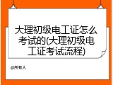 大理初级电工证怎么考试的(大理初级电工证考试流程)