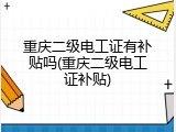 重庆二级电工证有补贴吗(重庆二级电工证补贴)