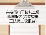 兴安盟电工技师二级哪里报名(兴安盟电工技师二级报名)