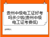 贵州中级电工证好考吗多少钱(贵州中级电工证考费低)