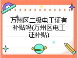 万州区二级电工证有补贴吗(万州区电工证补贴)