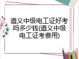 遵义中级电工证好考吗多少钱(遵义中级电工证考费用)