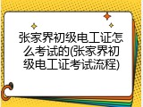 张家界初级电工证怎么考试的(张家界初级电工证考试流程)