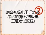 烟台初级电工证怎么考试的(烟台初级电工证考试流程)