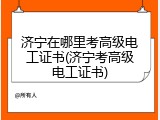 济宁在哪里考高级电工证书(济宁考高级电工证书)