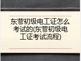 东营初级电工证怎么考试的(东营初级电工证考试流程)