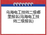 乌海电工技师二级哪里报名(乌海电工技师二级报名)