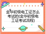 金华初级电工证怎么考试的(金华初级电工证考试流程)