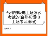 台州初级电工证怎么考试的(台州初级电工证考试流程)
