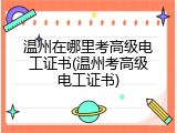 温州在哪里考高级电工证书(温州考高级电工证书)