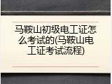 马鞍山初级电工证怎么考试的(马鞍山电工证考试流程)