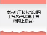 贵港电工技师培训网上报名(贵港电工技师网上报名)